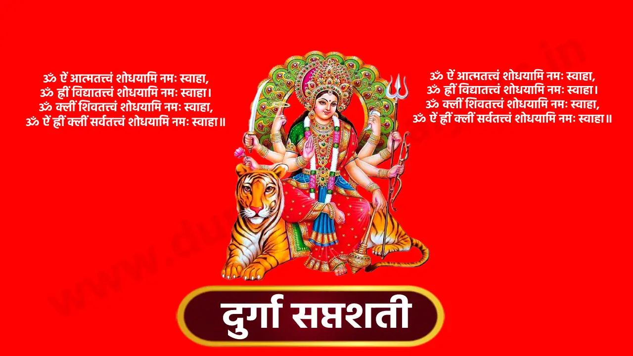 Durga Saptashati | ॐ ऐं आत्मतत्त्वं शोधयामि नमः स्वाहा, ॐ ह्रीं विद्यातत्त्वं शोधयामि नमः स्वाहा। ॐ क्लीं शिवतत्त्वं शोधयामि नमः स्वाहा, ॐ ऐं ह्रीं क्लीं सर्वतत्त्वं शोधयामि नमः स्वाहा॥ ॐ विष्णुर्विष्णुर्विष्णुः॥ ॐ नमः परमात्मने, श्रीपुराणपुरुषोत्तमस्य श्रीविष्णोराज्ञया प्रवर्तमानस्याद्य श्रीब्रह्मणो द्वितीयपरार्द्धे श्रीश्वेतवाराहकल्पे वैवस्वतमन्वन्तरेऽष्टाविंशतितमे कलियुगे प्रथमचरणे जम्बूद्वीपे भारतवर्षे भरतखण्डे आर्यावर्तान्तर्गतब्रह्मावर्तैकदेशे पुण्यप्रदेशे बौद्धावतारे वर्तमाने यथानामसंवत्सरे अमुकामने महामांगल्यप्रदे मासानाम्‌ उत्तमे अमुकमासे अमुकपक्षे अमुकतिथौ अमुकवासरान्वितायाम्‌ अमुकनक्षत्रे अमुकराशिस्थिते सूर्ये अमुकामुकराशिस्थितेषु चन्द्रभौमबुधगुरुशुक्रशनिषु सत्सु शुभे योगे शुभकरणे एवं गुणविशेषणविशिष्टायां शुभ पुण्यतिथौ सकलशास्त्र श्रुति स्मृति पुराणोक्त फलप्राप्तिकामः अमुकगोत्रोत्पन्नः अमुक नाम अहं ममात्मनः सपुत्रस्त्रीबान्धवस्य श्रीनवदुर्गानुग्रहतो ग्रहकृतराजकृतसर्व-विधपीडानिवृत्तिपूर्वकं नैरुज्यदीर्घायुः पुष्टिधनधान्यसमृद्ध्‌यर्थं श्री नवदुर्गाप्रसादेन सर्वापन्निवृत्तिसर्वाभीष्टफलावाप्तिधर्मार्थ- काममोक्षचतुर्विधपुरुषार्थसिद्धिद्वारा श्रीमहाकाली-महालक्ष्मीमहासरस्वतीदेवताप्रीत्यर्थं शापोद्धारपुरस्परं कवचार्गलाकीलकपाठ- वेदतन्त्रोक्त रात्रिसूक्त पाठ देव्यथर्वशीर्ष पाठन्यास विधि सहित नवार्णजप सप्तशतीन्यास-धन्यानसहितचरित्रसम्बन्धिविनियोगन्यासध्यानपूर्वकं च 'मार्कण्डेय उवाच॥ सावर्णिः सूर्यतनयो यो मनुः कथ्यतेऽष्टमः॥" इत्याद्यारभ्य "सावर्णिर्भविता मनुः" इत्यन्तं दुर्गासप्तशतीपाठं तदन्ते न्यासविधिसहितनवार्णमन्त्रजपं वेदतन्त्रोक्तदेवीसूक्तपाठं रहस्यत्रयपठनं शापोद्धारादिकं च किरष्ये/करिष्यामि॥