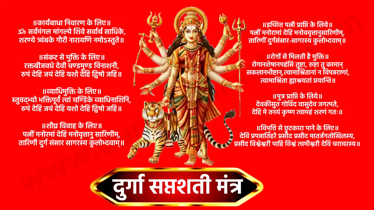 Durga Saptashati Mantra ॥कार्यबाधा निवारण के लिए॥ ॐ सर्वमंगल मांगल्ये शिवे सर्वार्थ साधिके, शरण्ये त्र्यंबके गौरी नारायणि नमोऽस्तुते॥ ॥संकट से मुक्ति के लिए॥ रक्तबीजवधे देवी चण्डमुण्ड विनाशनी, रुपं देहि जयं देहि यशो देहि द्विषो जहि॥ ॥व्याधिमुक्ति के लिए॥ स्तुवद्भ्यो भक्तिपूर्वं त्वां चण्डिके व्याधिनाशिनि, रुपं देहि जयं देहि यशो देहि द्विषो जहि॥ ॥शीघ्र विवाह के लिए॥ पत्नीं मनोरमां देहि मनोवृत्तानु सारिणीम्, तारिणी दुर्ग संसार सागरस्य कुलोभ्दवाम्॥ ॥इच्छित पत्नी प्राप्ति के लिये॥ पत्नीं मनोरामां देहि मनोववृत्तानुसारिणीम्, तारिणीं दुर्गसंसार-सागरस्य कुलोभ्दवाम्॥ ॥रोगों से मिलती है मुक्ति॥ रोगानशेषानपहंसि तुष्टा, रुष्टा तु कामान् सकलानभीष्टान्, त्वामाश्रितानां न विपन्नराणां, त्वामाश्रिता ह्याश्रयतां प्रयान्ति॥ ॥पुत्र प्राप्ति के लिये॥ देवकीसुत गोविंद वासुदेव जगत्पते, देहि मे तनयं कृष्ण त्वामहं शरणं गतः॥ ॥विपत्ति से छुटकारा पाने के लिए॥ देवि प्रपन्नार्तिहरे प्रसीद प्रसीद मातर्जगतोखिलस्य, प्रसीद विश्वेश्वरी पाहि विश्वं त्वमीश्वरी देवि चराचरस्य॥ ॥शक्ति प्राप्ति के लिये॥ सृष्टि स्तिथि विनाशानां शक्तिभूते सनातनि, गुणाश्रेय गुणमये नारायणि नमो स्तु ते॥ ॥पदोन्नति के लिए॥ वन्दिताप्राधियुगे देवी देव सौभाग्यदायिनी, रुपं देहि जयं देहि यशो देहि द्विषो जहि॥ ॥महामारी जैसे रोगों से मुक्ति के लिए॥ ओम जयंती मंगला काली भद्रकाली कपालिनी, दुर्गा क्षमा शिवा धात्री स्वाहा स्वधा नमोस्तुते॥ ॥सौभाग्य प्राप्ति के लिए॥ देहि सौभाग्यमारोग्यं देहि मे परमं सुखम्, रूपं देहि जयं देहि यशो देहि द्विषोजहि॥ ॥पापनाशक॥ हिनस्ति दैत्येजंसि स्वनेनापूर्य या जगत्, सा घण्टा पातु नो देवी पापेभ्यो नः सुतानिव॥